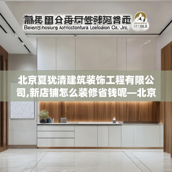 北京夏犹清建筑装饰工程有限公司,新店铺怎么装修省钱呢—北京夏犹清建筑装饰工程有限公司420.a296b297c300fgy.307dsfds