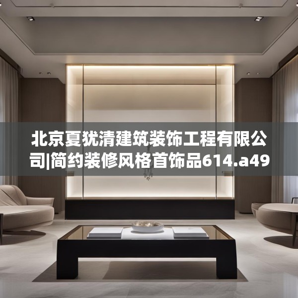 北京夏犹清建筑装饰工程有限公司|简约装修风格首饰品614.a490b491c494fgy.50176657