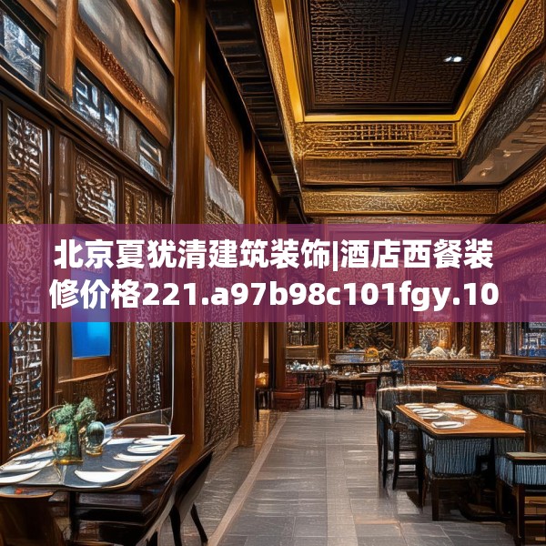 北京夏犹清建筑装饰|酒店西餐装修价格221.a97b98c101fgy.108fds