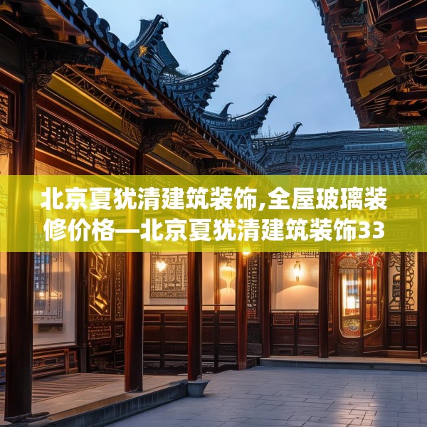 北京夏犹清建筑装饰,全屋玻璃装修价格—北京夏犹清建筑装饰339.a215b216c219fgy.226fhsg