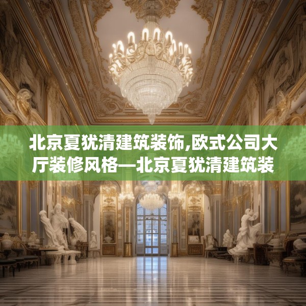 北京夏犹清建筑装饰,欧式公司大厅装修风格—北京夏犹清建筑装饰317.a193b194c197fgy.204cvcx