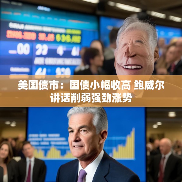 美国债市：国债小幅收高 鲍威尔讲话削弱强劲涨势