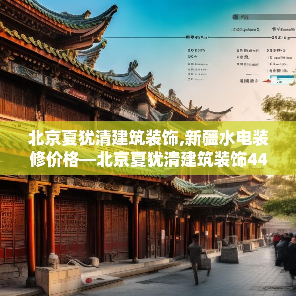 北京夏犹清建筑装饰,新疆水电装修价格—北京夏犹清建筑装饰441.a317b318c321fgy.328fghfd
