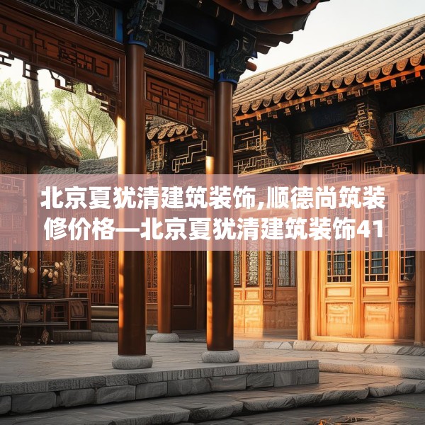 北京夏犹清建筑装饰,顺德尚筑装修价格—北京夏犹清建筑装饰414.a290b291c294fgy.301nbn