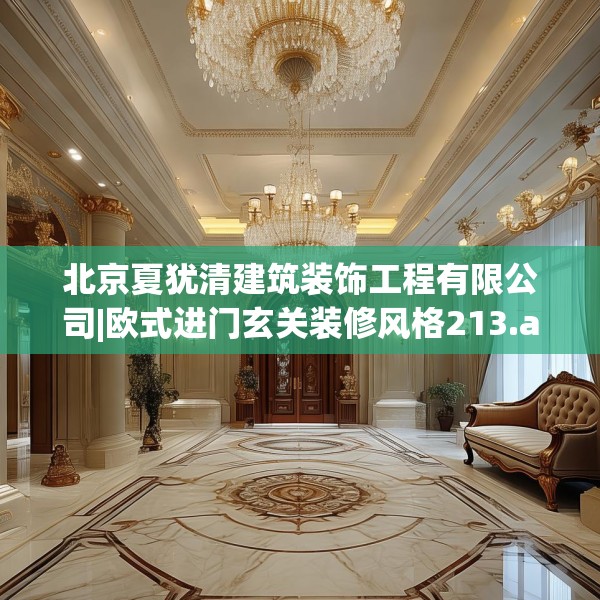 北京夏犹清建筑装饰工程有限公司|欧式进门玄关装修风格213.a89b90c93fgy.100fhsg