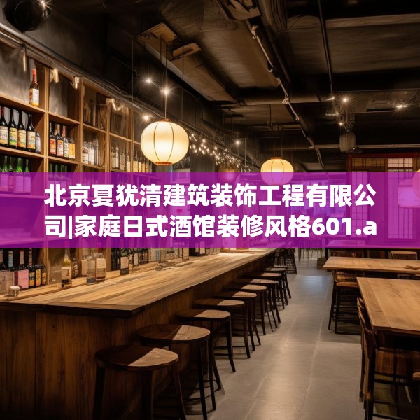 北京夏犹清建筑装饰工程有限公司|家庭日式酒馆装修风格601.a477b478c481fgy.488fdsfds
