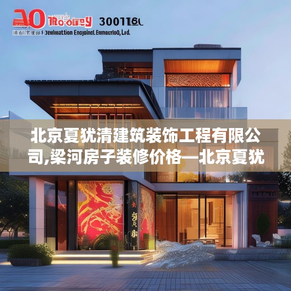 北京夏犹清建筑装饰工程有限公司,梁河房子装修价格—北京夏犹清建筑装饰工程有限公司420.a296b297c300fgy.307dsfds