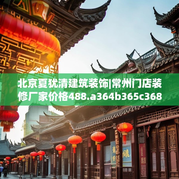 北京夏犹清建筑装饰|常州门店装修厂家价格488.a364b365c368fgy.37576664