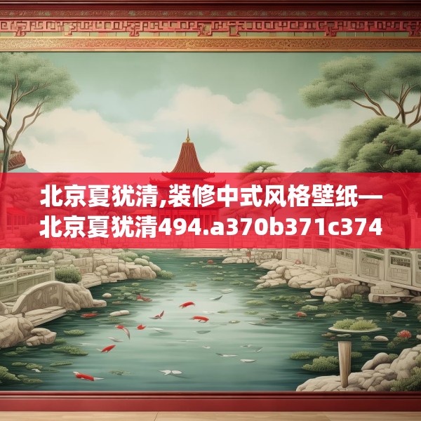 北京夏犹清,装修中式风格壁纸—北京夏犹清494.a370b371c374fgy.381wew