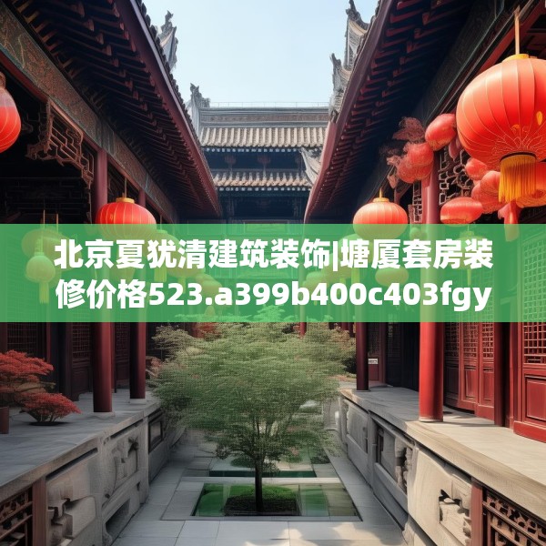 北京夏犹清建筑装饰|塘厦套房装修价格523.a399b400c403fgy.410jhhj