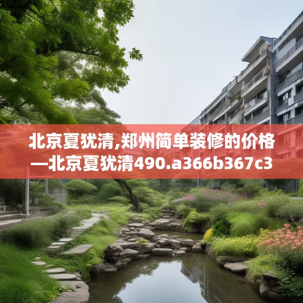 北京夏犹清,郑州简单装修的价格—北京夏犹清490.a366b367c370fgy.377htyj