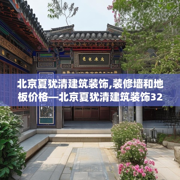 北京夏犹清建筑装饰,装修墙和地板价格—北京夏犹清建筑装饰329.a205b206c209fgy.216fds