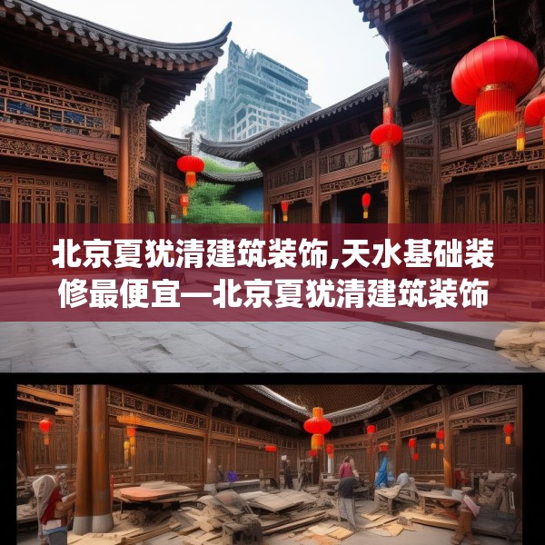 北京夏犹清建筑装饰,天水基础装修最便宜—北京夏犹清建筑装饰423.a299b300c303fgy.310fghfd