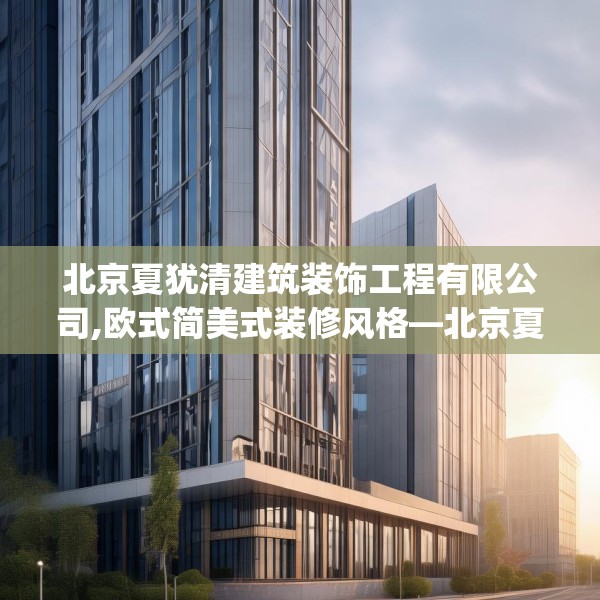 北京夏犹清建筑装饰工程有限公司,欧式简美式装修风格—北京夏犹清建筑装饰工程有限公司187.a63b64c67fgy.74fdsfds