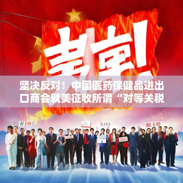 坚决反对！中国医药保健品进出口商会就美征收所谓“对等关税”一事发表声明