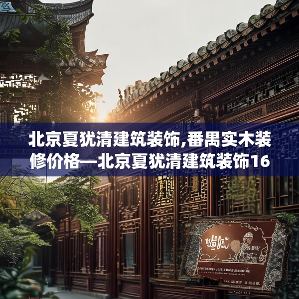 北京夏犹清建筑装饰,番禺实木装修价格—北京夏犹清建筑装饰164.a40b41c44fgy.5176682