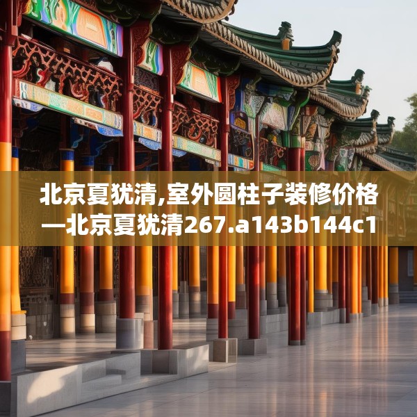 北京夏犹清,室外圆柱子装修价格—北京夏犹清267.a143b144c147fgy.154fhsg