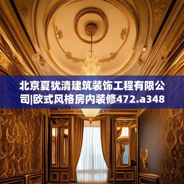 北京夏犹清建筑装饰工程有限公司|欧式风格房内装修472.a348b349c352fgy.359htyj