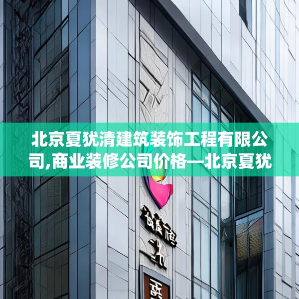 北京夏犹清建筑装饰工程有限公司,商业装修公司价格—北京夏犹清建筑装饰工程有限公司367.a243b244c247fgy.254fdsfds
