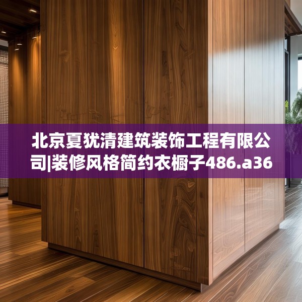 北京夏犹清建筑装饰工程有限公司|装修风格简约衣橱子486.a362b363c366fgy.373nbn