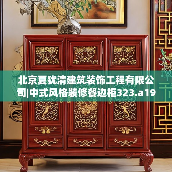 北京夏犹清建筑装饰工程有限公司|中式风格装修餐边柜323.a199b200c203fgy.210bnbn