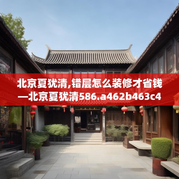 北京夏犹清,错层怎么装修才省钱—北京夏犹清586.a462b463c466fgy.473sdA