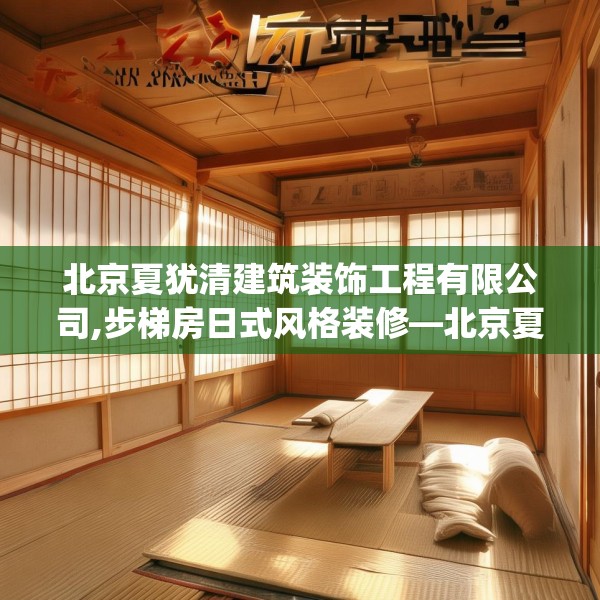 北京夏犹清建筑装饰工程有限公司,步梯房日式风格装修—北京夏犹清建筑装饰工程有限公司529.a405b406c409fgy.416fdsfds