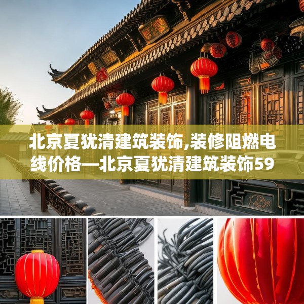 北京夏犹清建筑装饰,装修阻燃电线价格—北京夏犹清建筑装饰597.a473b474c477fgy.484uyk