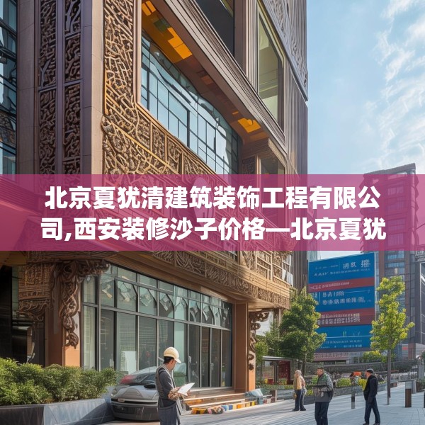 北京夏犹清建筑装饰工程有限公司,西安装修沙子价格—北京夏犹清建筑装饰工程有限公司509.a385b386c389fgy.396fds
