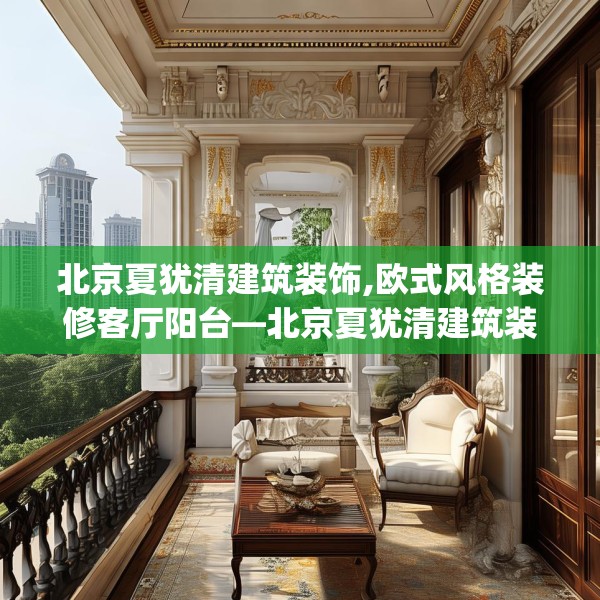 北京夏犹清建筑装饰,欧式风格装修客厅阳台—北京夏犹清建筑装饰283.a159b160c163fgy.170poiy