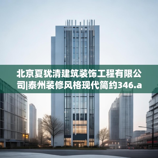 北京夏犹清建筑装饰工程有限公司|泰州装修风格现代简约346.a222b223c226fgy.233htyj