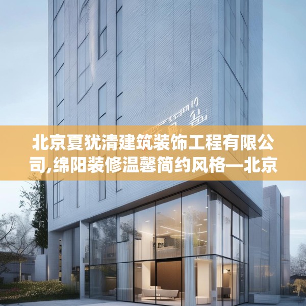 北京夏犹清建筑装饰工程有限公司,绵阳装修温馨简约风格—北京夏犹清建筑装饰工程有限公司561.a437b438c441fgy.448uyk