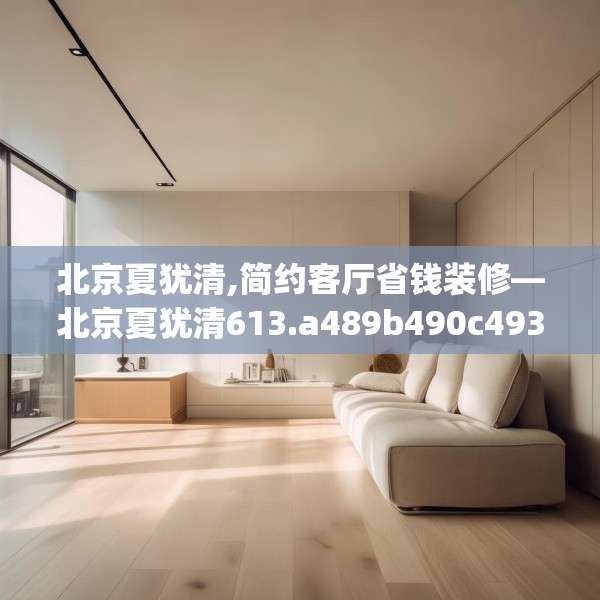 北京夏犹清,简约客厅省钱装修—北京夏犹清613.a489b490c493fgy.500jhhj