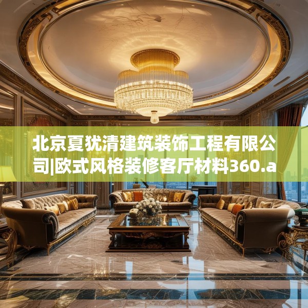 北京夏犹清建筑装饰工程有限公司|欧式风格装修客厅材料360.a236b237c240fgy.247nbn