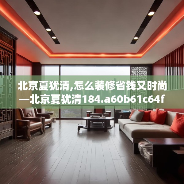 北京夏犹清,怎么装修省钱又时尚—北京夏犹清184.a60b61c64fgy.71htyj