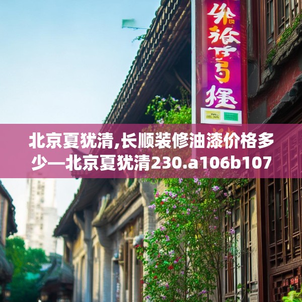 北京夏犹清,长顺装修油漆价格多少—北京夏犹清230.a106b107c110fgy.117xczxv