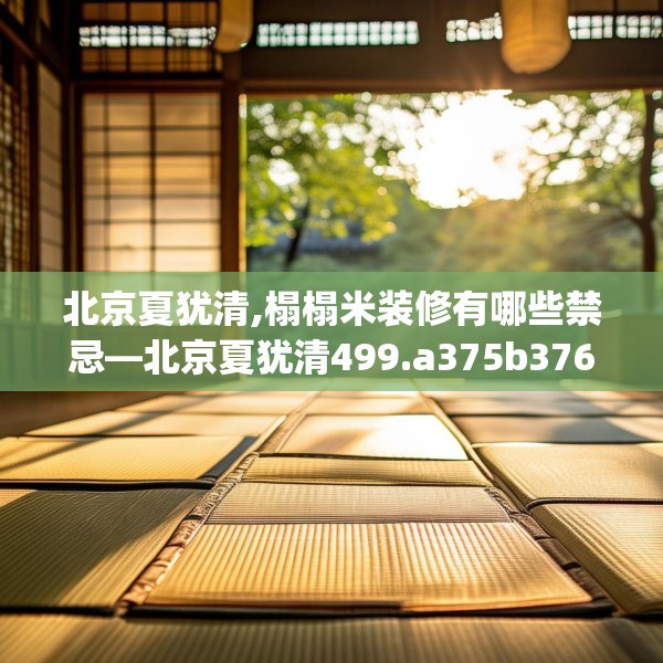 北京夏犹清,榻榻米装修有哪些禁忌—北京夏犹清499.a375b376c379fgy.386poiy