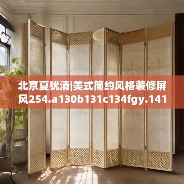 北京夏犹清|美式简约风格装修屏风254.a130b131c134fgy.14176677