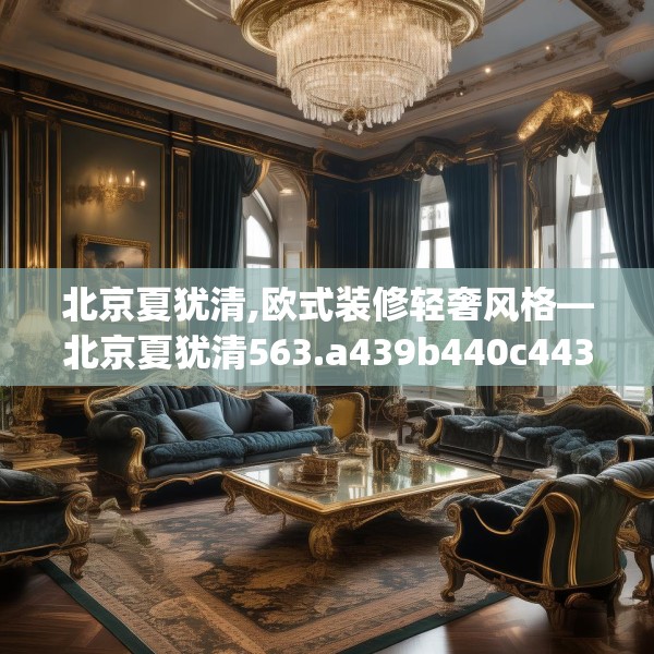 北京夏犹清,欧式装修轻奢风格—北京夏犹清563.a439b440c443fgy.450fds