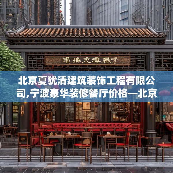 北京夏犹清建筑装饰工程有限公司,宁波豪华装修餐厅价格—北京夏犹清建筑装饰工程有限公司556.a432b433c436fgy.443dewqe
