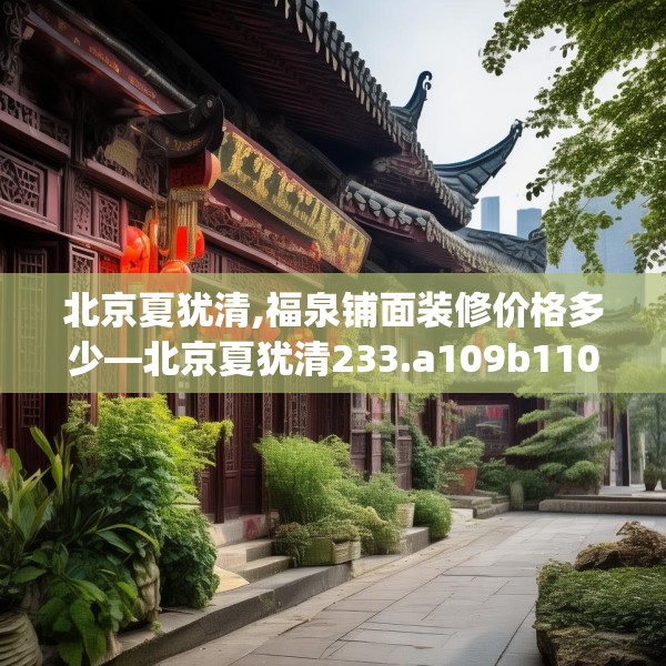 北京夏犹清,福泉铺面装修价格多少—北京夏犹清233.a109b110c113fgy.120bnbn