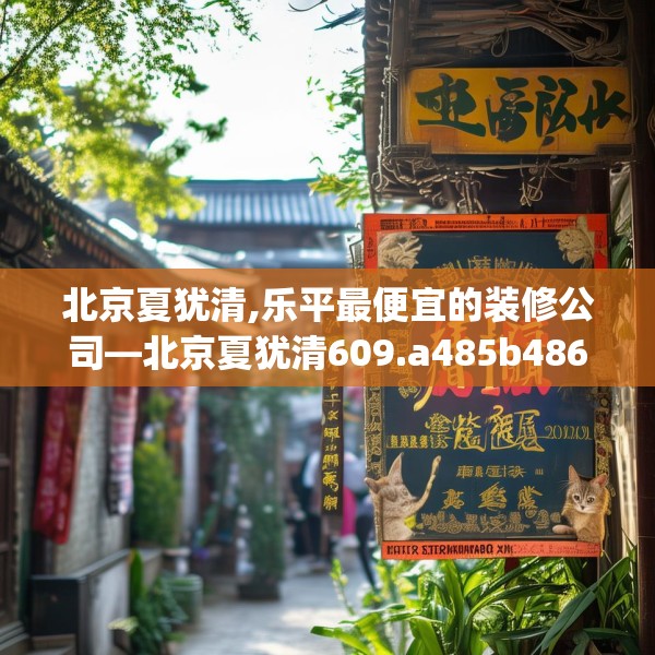 北京夏犹清,乐平最便宜的装修公司—北京夏犹清609.a485b486c489fgy.496fhsg