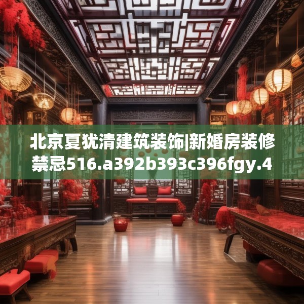 北京夏犹清建筑装饰|新婚房装修禁忌516.a392b393c396fgy.403lkjl