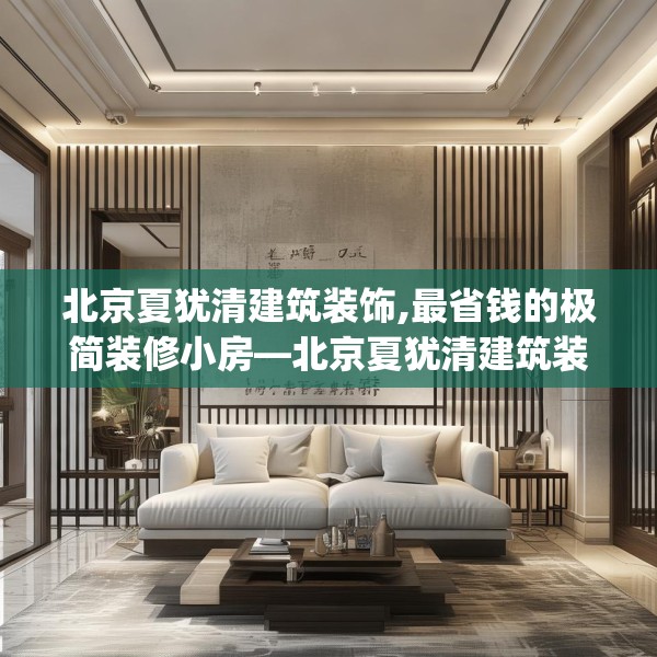北京夏犹清建筑装饰,最省钱的极简装修小房—北京夏犹清建筑装饰173.a49b50c53fgy.60cvcx