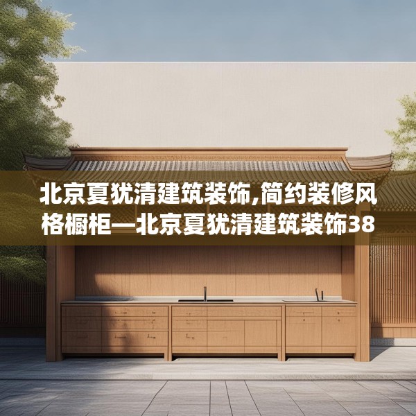 北京夏犹清建筑装饰,简约装修风格橱柜—北京夏犹清建筑装饰384.a260b261c264fgy.271dsfds