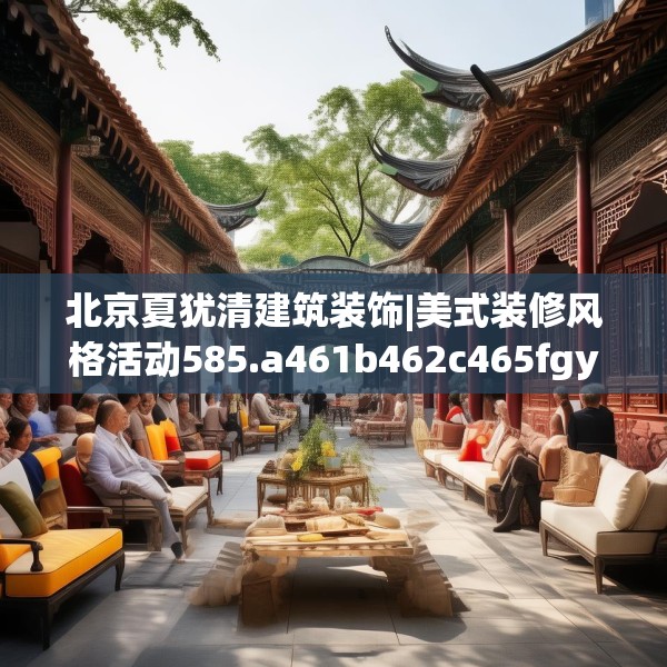 北京夏犹清建筑装饰|美式装修风格活动585.a461b462c465fgy.472fghfd