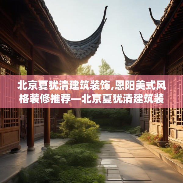 北京夏犹清建筑装饰,恩阳美式风格装修推荐—北京夏犹清建筑装饰578.a454b455c458fgy.46576659