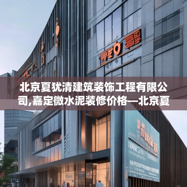北京夏犹清建筑装饰工程有限公司,嘉定微水泥装修价格—北京夏犹清建筑装饰工程有限公司506.a382b383c386fgy.39376663