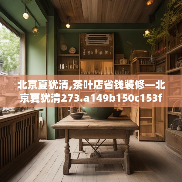 北京夏犹清,茶叶店省钱装修—北京夏犹清273.a149b150c153fgy.160uyk