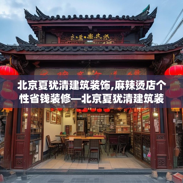 北京夏犹清建筑装饰,麻辣烫店个性省钱装修—北京夏犹清建筑装饰586.a462b463c466fgy.473sdA